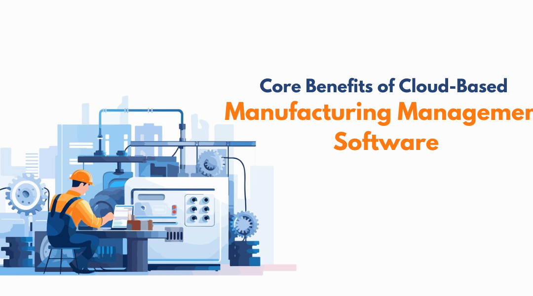 Core Benefits of Cloud-Based Manufacturing Management Software